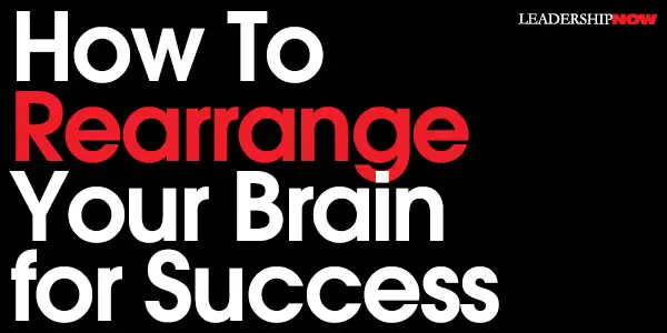 How To Rearrange Your Brain for Success